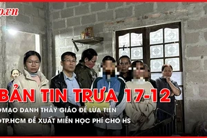 Bản tin trưa 17-12: Mạo danh thầy giáo để lừa tiền; TP.HCM đề xuất miễn học phí cho HS các cấp