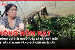 Nóng hôm nay: Động cơ sát hại cụ ông giao thịt heo của bà bán bún riêu; Bắt thanh niên nhiều lần mang vàng giả đi cầm