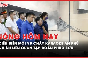 Nóng hôm nay: Có bị cáo kêu oan vụ cháy karaoke An Phú; Sắp xét xử vụ đưa, nhận hối lộ liên quan Tập đoàn Phúc Sơn