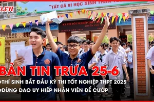 Bản tin trưa 25-6: Hơn 1,1 triệu thí sinh bắt đầu kỳ thi tốt nghiệp THPT 2025; Vào cửa hàng lấy dao uy hiếp nhân viên để cướp