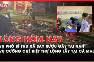 Nóng hôm nay: Lào Cai chỉ đạo khẩn vụ phó bí thư xã say rượu gây tai nạn chết người; Xin ý kiến cưỡng chế biệt thự lộng lẫy ở Cà Mau