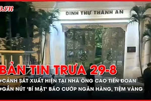 Bản tin trưa 20-8: Cảnh sát xuất hiện tại nhà đại gia bất động sản xứ Thanh; Công an gắn nút ‘bí mật’ báo cướp ở ngân hàng, tiệm vàng