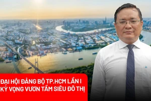 Đại hội Đảng bộ TP.HCM lần I: Tạo thế và lực cho TP.HCM vươn tầm ‘siêu đô thị’ quốc tế