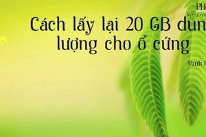 Mẹo lấy lại 20 GB dung lượng trống cho ổ cứng