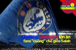 Chelsea, Liverpool đồng loạt lên án fan 'cuồng' chế giễu Salah