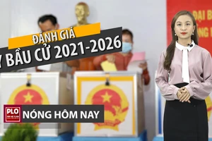 Nóng hôm nay: Đánh giá thế nào kỳ bầu cử 2021-2026?