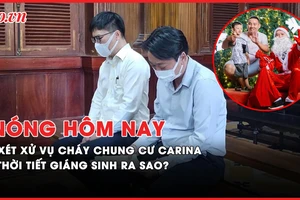 Nóng hôm nay: Xét xử vụ cháy chung cư Carina; Thời tiết Nam bộ dịp Giáng sinh ra sao?