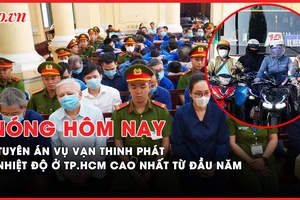 Nóng hôm nay: Tòa tuyên án vụ Vạn Thịnh Phát; Nhiệt độ ở TP.HCM cao nhất từ đầu năm