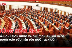 Nóng hôm nay: Quốc hội sẽ bầu Chủ tịch nước và Chủ tịch Quốc hội khi nào?