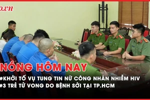 Nóng hôm nay: Khởi tố 6 bị can tung tin sai sự thật về vụ nữ công nhân lây HIV cho nhiều người; 3 trẻ tử vong do bệnh sởi tại TP.HCM