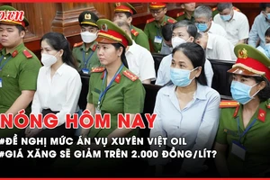 Nóng hôm nay: Đề nghị mức án 15 bị cáo vụ Xuyên Việt Oil; Giá xăng giảm bao nhiêu sau khi giảm thuế bảo vệ môi trường?