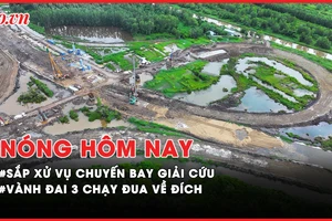 Nóng hôm nay: Sắp xử vụ chuyến bay giải cứu; Vành đai 3 TP.HCM chạy đua về đích