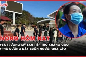 Nóng hôm nay: Trương Mỹ Lan tiếp tục kháng cáo vụ Vạn Thịnh Phát GĐ2; Phá đường dây buôn người qua Lào