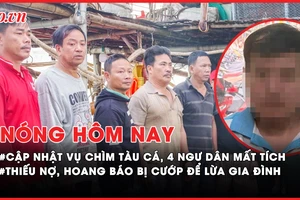 Nóng hôm nay: Cập nhật vụ chìm tàu cá, 4 người mất tích ở Quảng Nam; Thiếu nợ, hoang báo bị cướp để lừa gia đình
