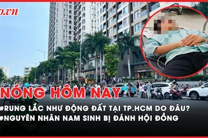 Nóng hôm nay: Rung lắc tại TP.HCM do đâu?; Nguyên nhân nam sinh bị đánh hội đồng bằng hung khí ở Đồng Nai