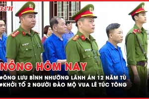 Nóng hôm nay: Tuyên án phúc thẩm vụ ông Lưu Bình Nhưỡng; Khởi tố 2 người Trung Quốc đào mộ vua Lê Túc Tông
