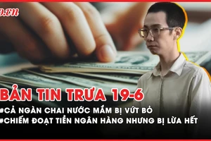 Bản tin trưa 19-6: Cả ngàn chai nước mắm vứt bỏ bên đường; Chiếm đoạt tiền ngân hàng nhưng bị lừa hết vì bẫy nhận hoa hồng