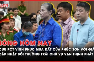 Nóng hôm nay: Cựu Phó chủ tịch Vĩnh Phúc khai mua đất của Phúc Sơn với giá hời; Cập nhật bồi thường trái chủ vụ Vạn Thịnh Phát 