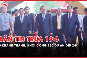 Bản tin trưa 19-8: Khánh thành, khởi công 250 dự án, công trình lớn dịp 2-9