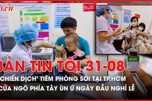 Bản tin tối 31-8: Giao thông cả nước ngày đầu kỳ nghỉ lễ 2-9; TP.HCM triển khai chiến dịch tiêm vắc xin sởi