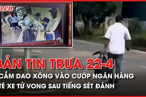 Bản tin trưa 22-4: Kẻ bịt mặt cầm dao xông vào cướp ngân hàng; Một người giật mình té xe tử vong sau tiếng sét đánh