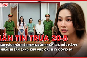Bản tin trưa 20-5: Hoa hậu Thùy Tiên khai tham gia điều hành Công ty Chị Em Rọt; Chuẩn bị sẵn sàng khu vực cách ly COVID-19