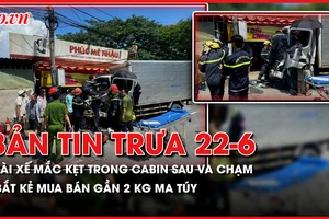 Bản tin trưa 22-6: Tài xế mắc kẹt trong cabin sau va chạm; Bắt nghi can mua bán gần 2 kg ma túy
