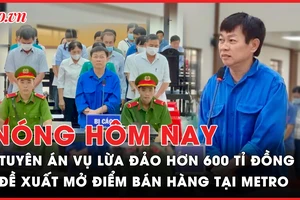 Nóng hôm nay: Tuyên án vụ lừa đảo hơn 600 tỉ đồng