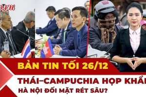Bản tin tối 26-12: Uỷ ban biên giới Thái Lan - Campuchia họp ngày thứ 2; Hà Nội sắp rét 7°C?