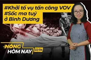 Nóng hôm nay: Khởi tố vụ tấn công VOV; Sốc ma tuý tử vong ở Bình Dương