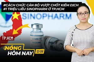 Nóng hôm nay:Cách chức người vượt chốt kiểm dịch;1 triệu liều Sinopharm ở TP.HCM