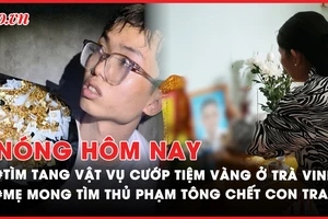 Nóng hôm nay: Vụ cướp tiệm vàng ở Trà Vinh; Mẹ mong tìm thủ phạm tông chết con trai