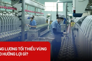 Tăng lương tối thiểu vùng: Người lao động được hưởng lợi gì?