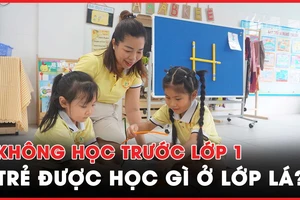 Không học trước lớp 1, trẻ được chuẩn bị những gì ở lớp lá?