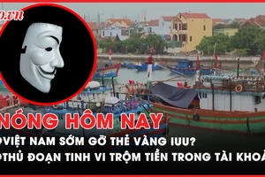 Nóng hôm nay: Việt Nam sẽ sớm gỡ thẻ vàng IUU?; Thủ đoạn tinh vi trộm tiền trong tài khoản 