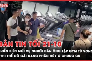 Bản tin tối 21-10: Diễn biến mới vụ người đàn ông tử vong tại phòng tập gym; Lại phát hiện thi thể cô gái đang phân hủy ở chung cư tại Hà Nội