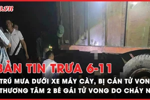 Bản tin trưa 6-11: Hy hữu - Trú mưa dưới xe máy cày, bị cán tử vong; Thương tâm 2 bé gái tử vong do cháy nhà ở Vũng Tàu lúc rạng sáng