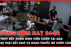 Nóng hôm nay: 2h truy bắt khẩn sinh viên cướp tài sản cửa hàng FPT Shop; Sự thật bất ngờ vụ đánh thuốc mê cướp vàng ở Phan Thiết
