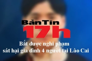 Bản tin 17h: Bắt nghi phạm sát hại gia đình 4 người ở Lào Cai