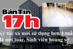 Bản tin 17h: Ký túc xá mới sử dụng hơn 1 tuần đã nứt toác, sinh viên hoảng sợ