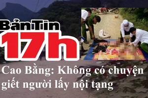 Bản tin 17h: Thực hư thông tin 'giết người lấy nội tạng'