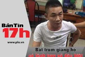 Bản tin 17h: Bắt trùm giang hồ có lệnh truy nã đặc biệt