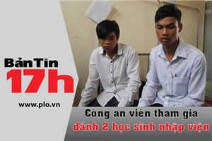 Bản tin 17h: Công an viên tham gia đánh 2 học sinh