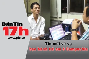 Bản tin 17h: Tin mới về vụ bạo hành trẻ em ở Campuchia