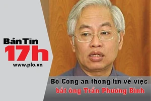 Bản tin 17h: Vì sao ông Trần Phương Bình bị bắt?
