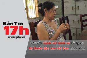 Bản tin 17h: Chuyển PC45 xử lý vụ bỏ độc vào nồi bún