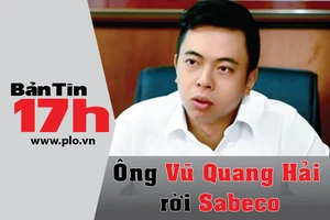 Bản tin 17h: Ông Vũ Quang Hải rời Sabeco