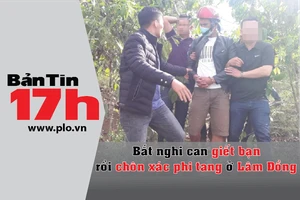Bản tin 17h:Bắt nghi can giết bạn rồi chôn xác phi tang