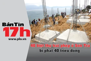 Bản tin 17h:Biệt thự xây lụi ở Sơn Trà bị phạt 40 triệu
