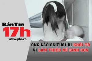 Bản tin 17h:Ông già bị khởi tố vì làm thiếu nữ sinh con